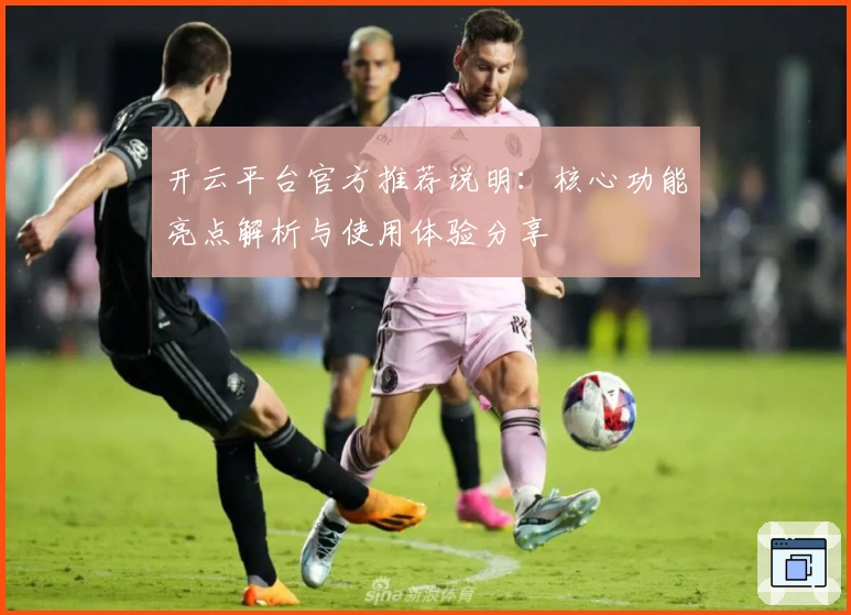 开云平台官方推荐说明:核心功能亮点解析与使用体验分享