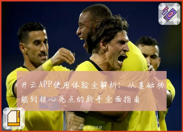 开云APP使用体验全解析：从基础功能到核心亮点的新手全面指南
