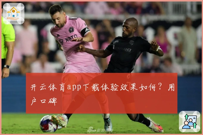 开云体育app下载体验效果如何？用户口碑