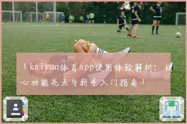 「kaiyun体育app使用体验解析：核心功能亮点与新手入门指南」