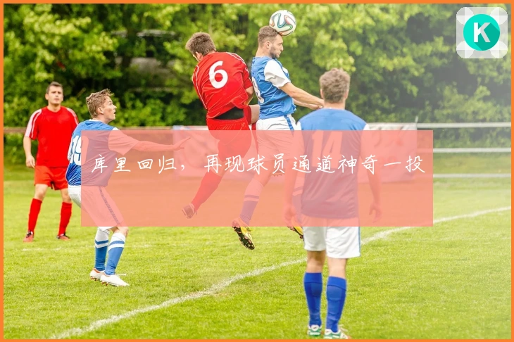 库里回归，再现球员通道神奇一投