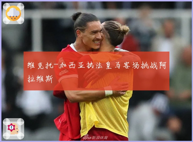 维克托-加西亚执法皇马客场挑战阿拉维斯