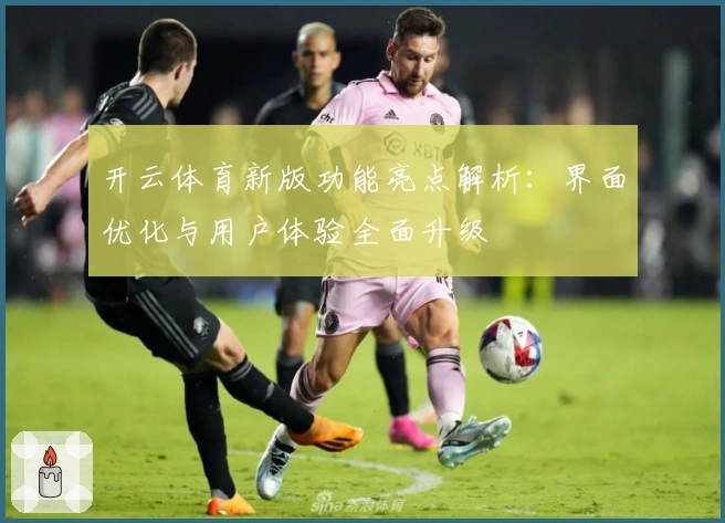 开云体育新版功能亮点解析：界面优化与用户体验全面升级