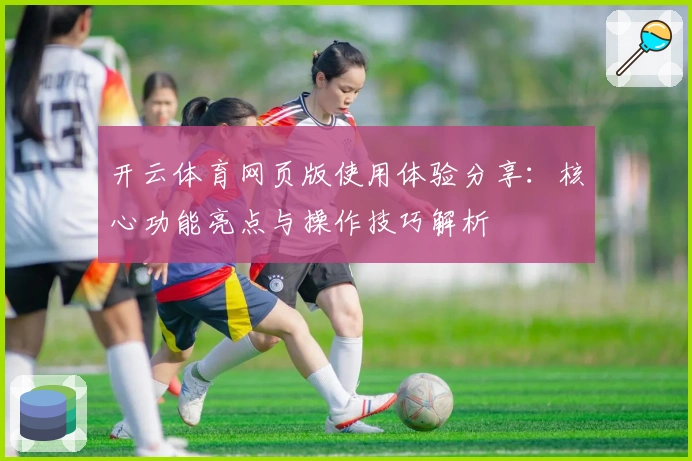 开云体育网页版使用体验分享：核心功能亮点与操作技巧解析