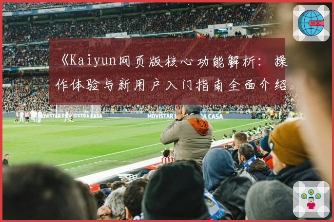 《Kaiyun网页版核心功能解析：操作体验与新用户入门指南全面介绍》