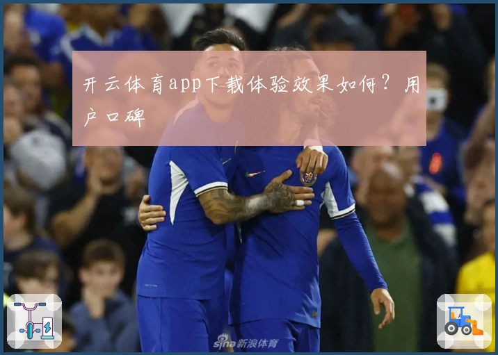 开云体育app下载体验效果如何?用户口碑