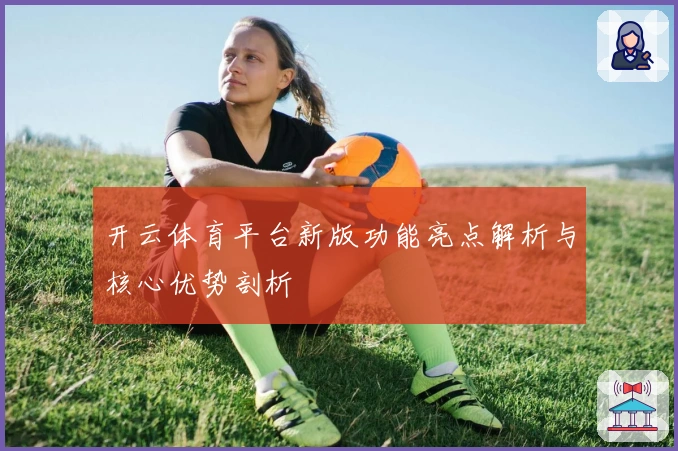 开云体育平台新版功能亮点解析与核心优势剖析