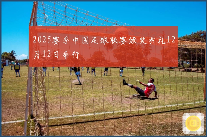 2025赛季中国足球联赛颁奖典礼12月12日举行