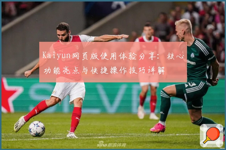 Kaiyun网页版使用体验分享：核心功能亮点与快捷操作技巧详解