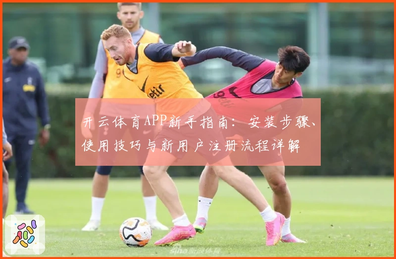 开云体育APP新手指南:安装步骤、使用技巧与新用户注册流程详解