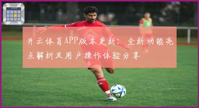 开云体育APP版本更新：全新功能亮点解析及用户操作体验分享