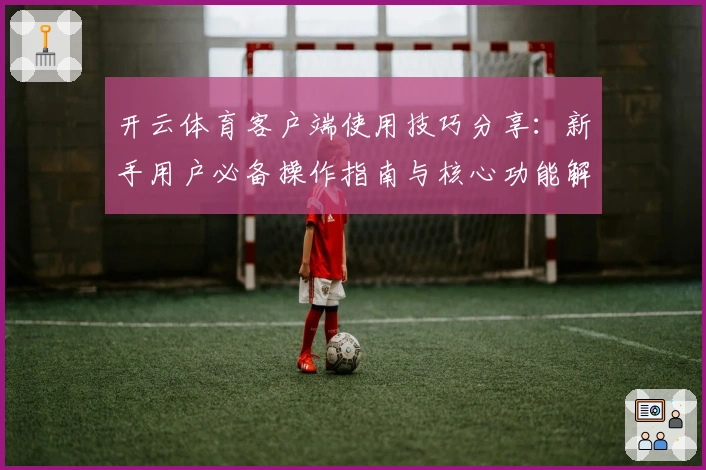 开云体育客户端使用技巧分享:新手用户必备操作指南与核心功能解析