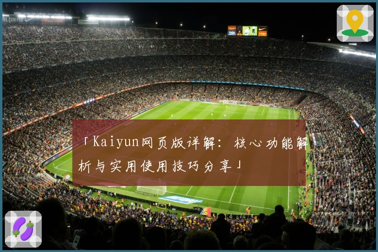 「Kaiyun网页版详解：核心功能解析与实用使用技巧分享」