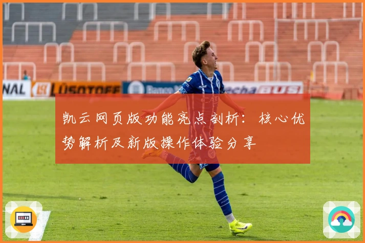 凯云网页版功能亮点剖析：核心优势解析及新版操作体验分享