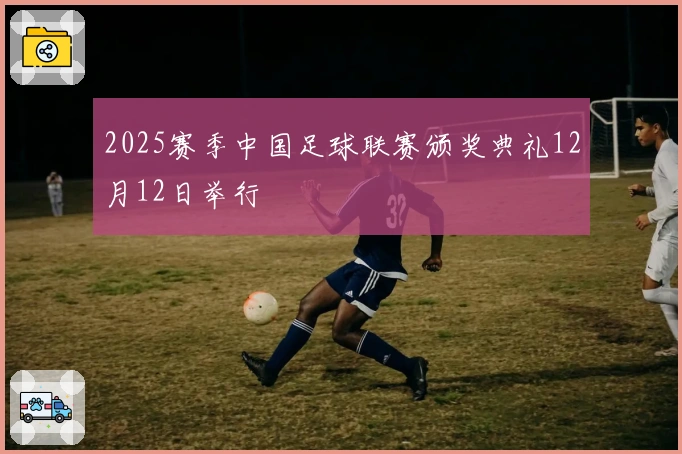 2025赛季中国足球联赛颁奖典礼12月12日举行