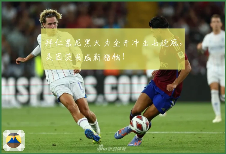 拜仁慕尼黑火力全开冲击七连冠，美因茨或成新猎物！