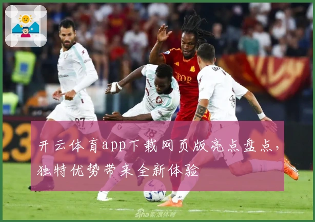 开云体育app下载网页版亮点盘点,独特优势带来全新体验