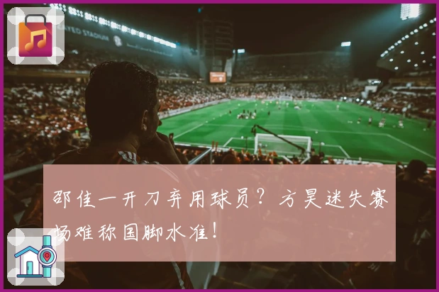 邵佳一开刀弃用球员？方昊迷失赛场难称国脚水准！