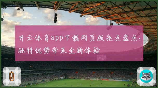 开云体育app下载网页版亮点盘点，独特优势带来全新体验