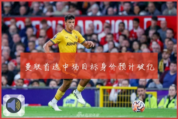 曼联首选中场目标身价预计破亿